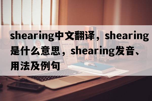 shearing中文翻譯，shearing是什么意思，shearing發(fā)音、用法及例句