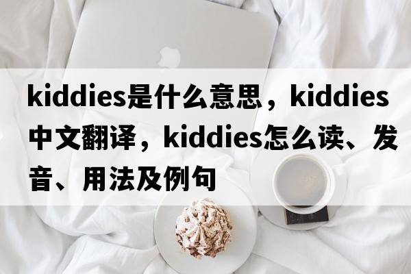 kiddies是什么意思，kiddies中文翻譯，kiddies怎么讀、發(fā)音、用法及例句