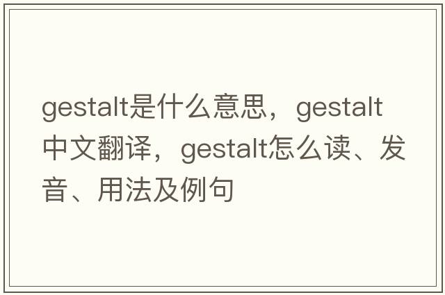 gestalt是什么意思，gestalt中文翻譯，gestalt怎么讀、發(fā)音、用法及例句