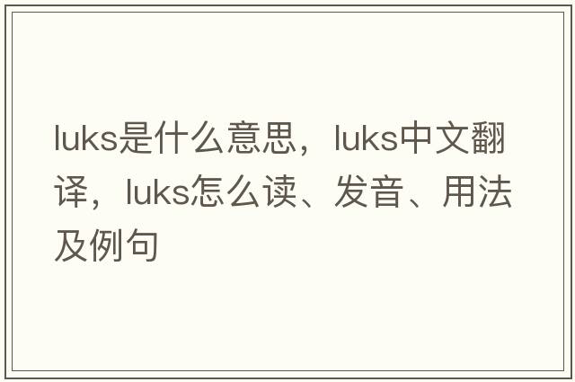 Luks是什么意思，Luks中文翻譯，Luks怎么讀、發(fā)音、用法及例句