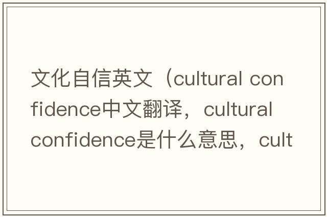 文化自信英文（cultural confidence中文翻譯，cultural confidence是什么意思，cultural confidence發(fā)音、用法及例句）
