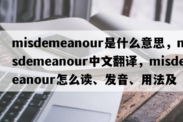 misdemeanour是什么意思，misdemeanour中文翻譯，misdemeanour怎么讀、發(fā)音、用法及例句