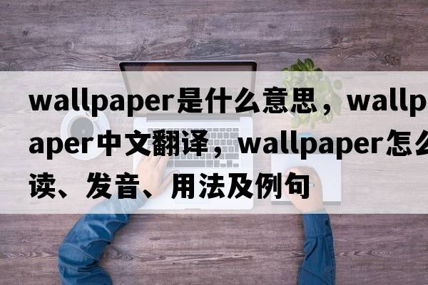 wallpaper是什么意思，wallpaper中文翻譯，wallpaper怎么讀、發(fā)音、用法及例句
