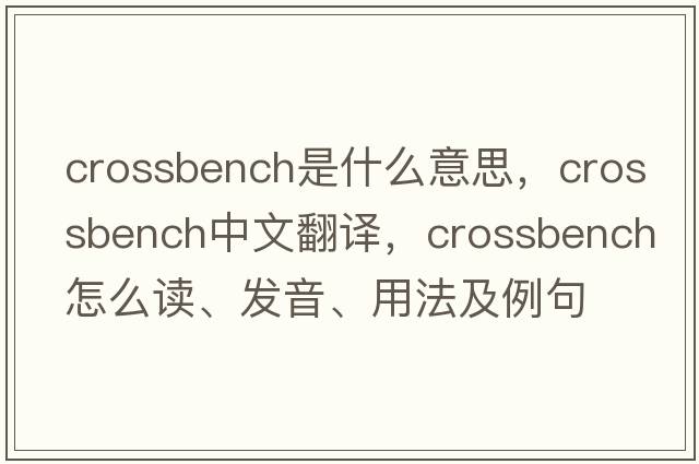 crossbench是什么意思，crossbench中文翻譯，crossbench怎么讀、發(fā)音、用法及例句