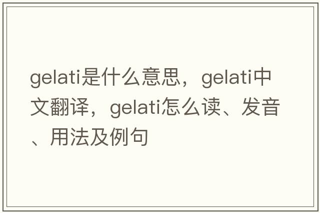 gelati是什么意思，gelati中文翻譯，gelati怎么讀、發(fā)音、用法及例句