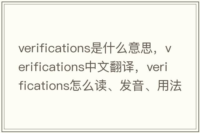 verifications是什么意思，verifications中文翻譯，verifications怎么讀、發(fā)音、用法及例句