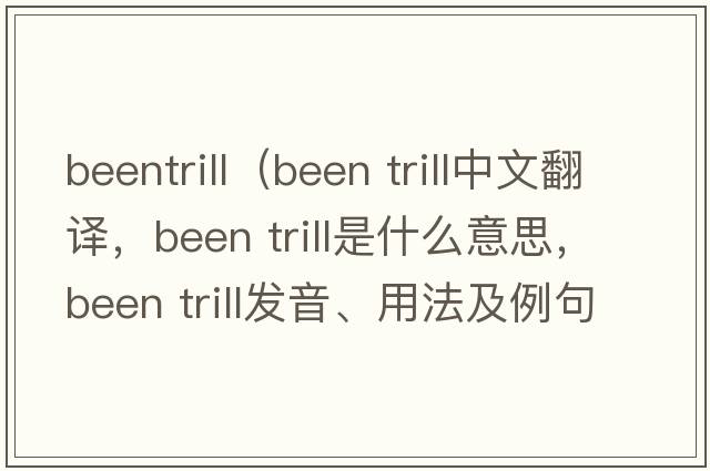 beentrill（been trill中文翻譯，been trill是什么意思，been trill發(fā)音、用法及例句）