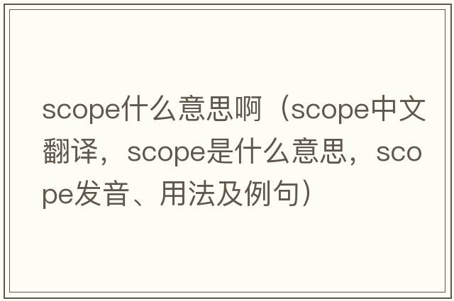 scope什么意思啊（scope中文翻譯，scope是什么意思，scope發(fā)音、用法及例句）