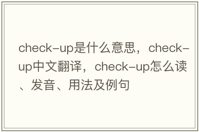 check-up是什么意思，check-up中文翻譯，check-up怎么讀、發(fā)音、用法及例句