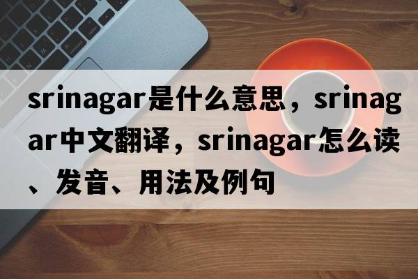 Srinagar是什么意思，Srinagar中文翻譯，Srinagar怎么讀、發(fā)音、用法及例句