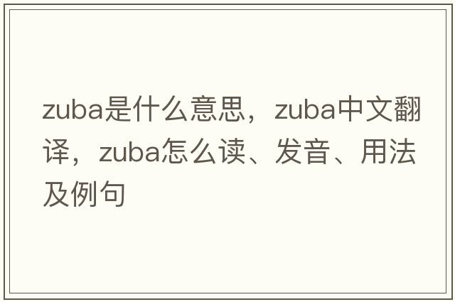 Zuba是什么意思，Zuba中文翻譯，Zuba怎么讀、發(fā)音、用法及例句