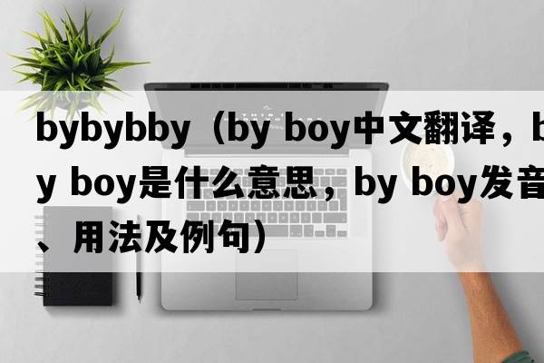 bybybby（by boy中文翻譯，by boy是什么意思，by boy發(fā)音、用法及例句）