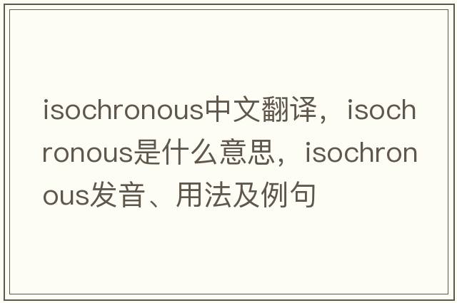 isochronous中文翻譯，isochronous是什么意思，isochronous發(fā)音、用法及例句