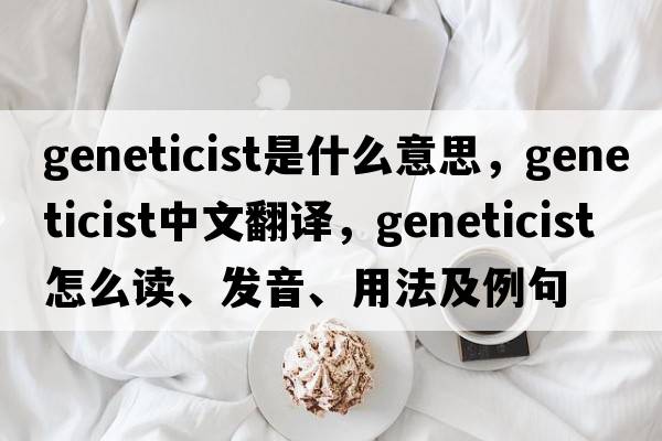 geneticist是什么意思，geneticist中文翻譯，geneticist怎么讀、發(fā)音、用法及例句