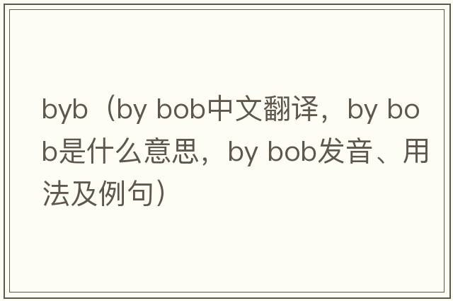 byb（by bob中文翻譯，by bob是什么意思，by bob發(fā)音、用法及例句）