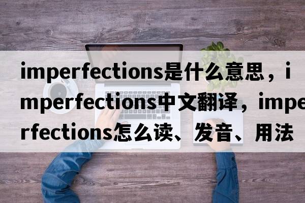 imperfections是什么意思，imperfections中文翻譯，imperfections怎么讀、發(fā)音、用法及例句