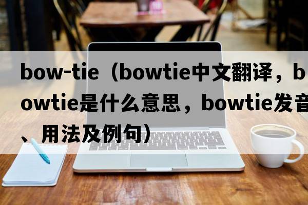 bow-tie（bowtie中文翻譯，bowtie是什么意思，bowtie發(fā)音、用法及例句）
