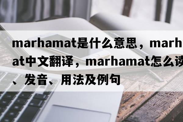 Marhamat是什么意思，Marhamat中文翻譯，Marhamat怎么讀、發(fā)音、用法及例句