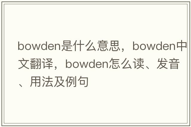 Bowden是什么意思，Bowden中文翻譯，Bowden怎么讀、發(fā)音、用法及例句
