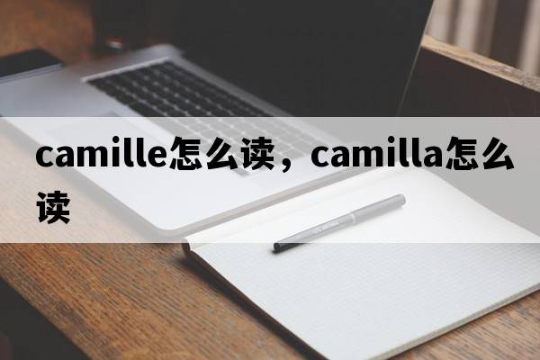 camille怎么讀，camilla怎么讀