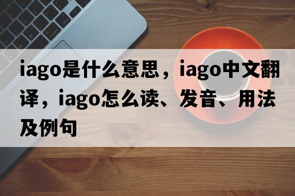 Iago是什么意思，Iago中文翻譯，Iago怎么讀、發(fā)音、用法及例句