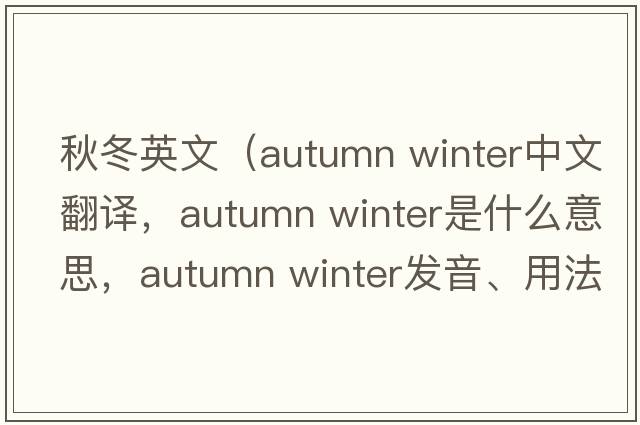秋冬英文（autumn winter中文翻譯，autumn winter是什么意思，autumn winter發(fā)音、用法及例句）