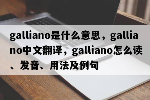 Galliano是什么意思，Galliano中文翻譯，Galliano怎么讀、發(fā)音、用法及例句