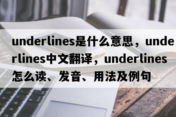 underlines是什么意思，underlines中文翻譯，underlines怎么讀、發(fā)音、用法及例句
