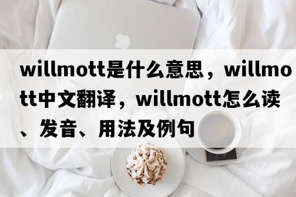 Willmott是什么意思，Willmott中文翻譯，Willmott怎么讀、發(fā)音、用法及例句