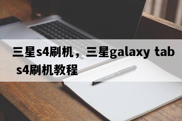三星s4刷機，三星galaxy tab s4刷機教程