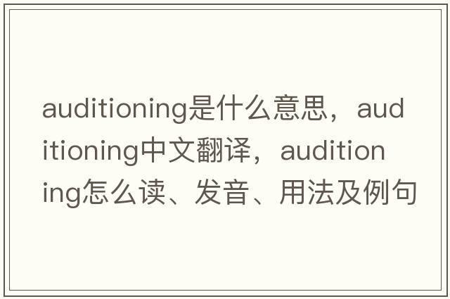 auditioning是什么意思，auditioning中文翻譯，auditioning怎么讀、發(fā)音、用法及例句