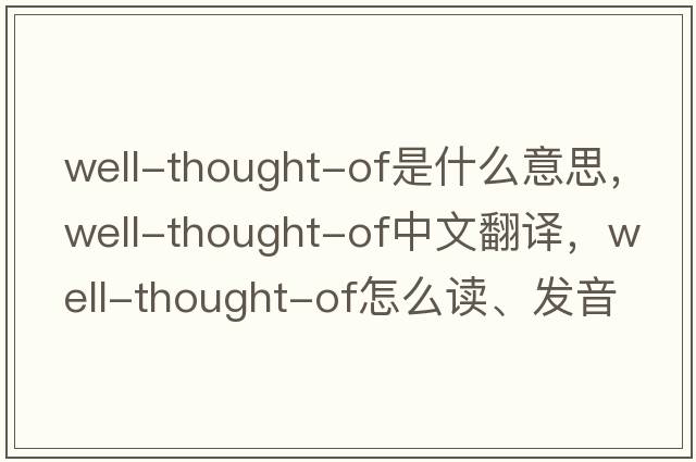 well-thought-of是什么意思，well-thought-of中文翻譯，well-thought-of怎么讀、發(fā)音、用法及例句