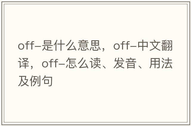 off-是什么意思，off-中文翻譯，off-怎么讀、發(fā)音、用法及例句