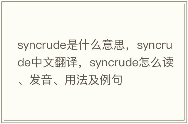 syncrude是什么意思，syncrude中文翻譯，syncrude怎么讀、發(fā)音、用法及例句