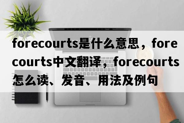 forecourts是什么意思，forecourts中文翻譯，forecourts怎么讀、發(fā)音、用法及例句