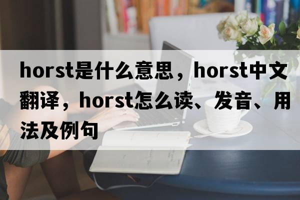 horst是什么意思，horst中文翻譯，horst怎么讀、發(fā)音、用法及例句