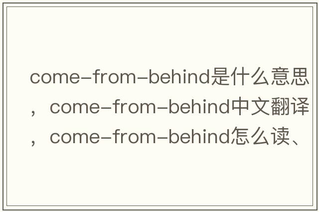 come-from-behind是什么意思，come-from-behind中文翻譯，come-from-behind怎么讀、發(fā)音、用法及例句