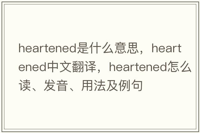 heartened是什么意思，heartened中文翻譯，heartened怎么讀、發(fā)音、用法及例句