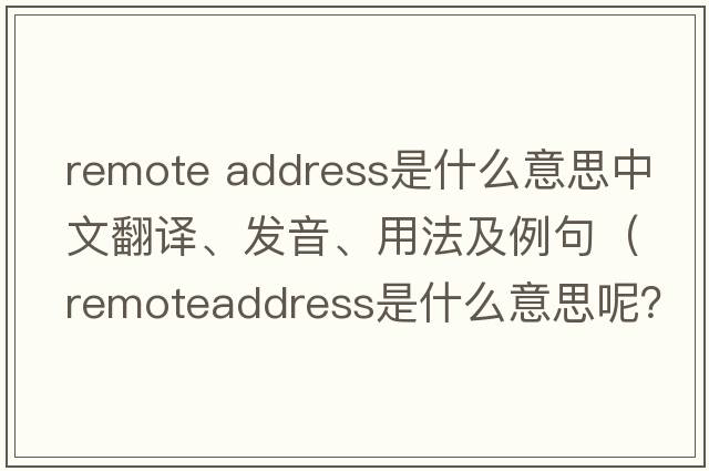 remote address是什么意思中文翻譯、發(fā)音、用法及例句（remoteaddress是什么意思呢？）