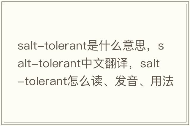 salt-tolerant是什么意思，salt-tolerant中文翻譯，salt-tolerant怎么讀、發(fā)音、用法及例句