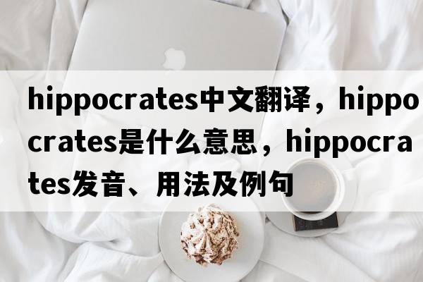 Hippocrates中文翻譯，Hippocrates是什么意思，Hippocrates發(fā)音、用法及例句