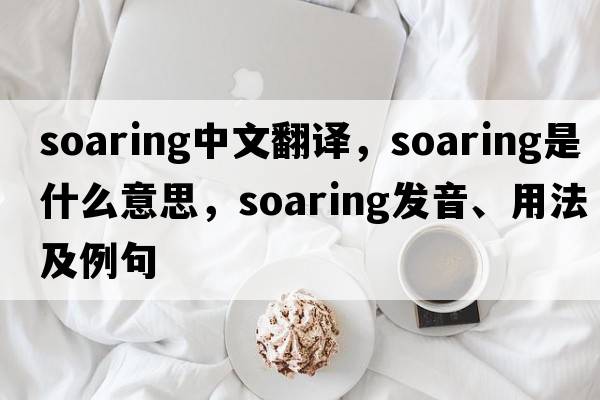 soaring中文翻譯，soaring是什么意思，soaring發(fā)音、用法及例句