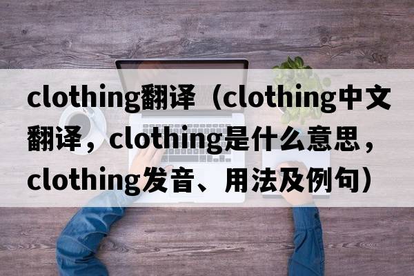 clothing翻譯（clothing中文翻譯，clothing是什么意思，clothing發(fā)音、用法及例句）
