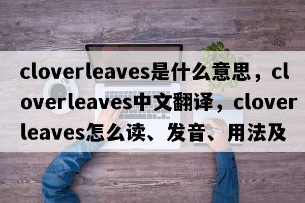 cloverleaves是什么意思，cloverleaves中文翻譯，cloverleaves怎么讀、發(fā)音、用法及例句