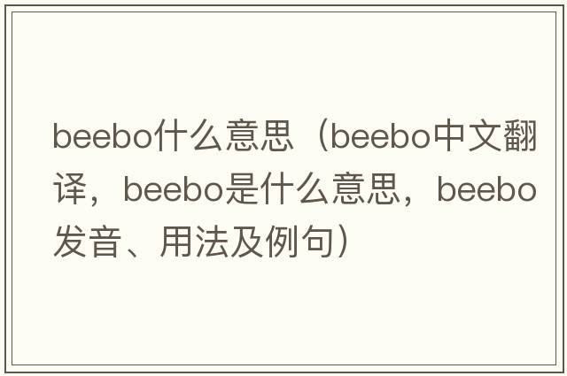 beebo什么意思（beebo中文翻譯，beebo是什么意思，beebo發(fā)音、用法及例句）