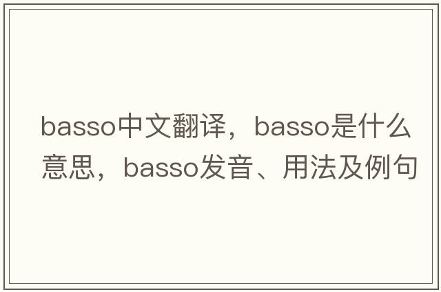 basso中文翻譯，basso是什么意思，basso發(fā)音、用法及例句