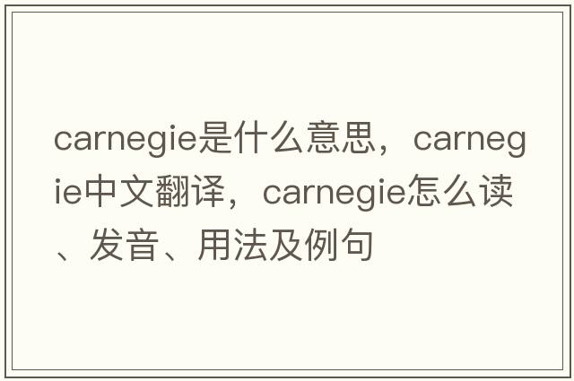 Carnegie是什么意思，Carnegie中文翻譯，Carnegie怎么讀、發(fā)音、用法及例句