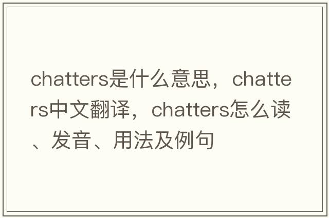 chatters是什么意思，chatters中文翻譯，chatters怎么讀、發(fā)音、用法及例句