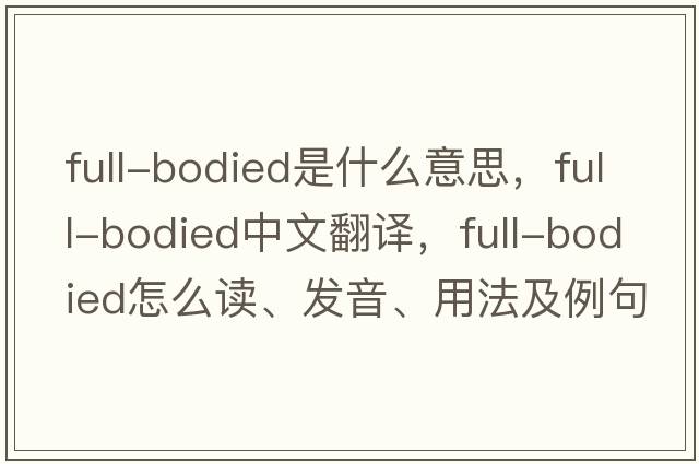 full-bodied是什么意思，full-bodied中文翻譯，full-bodied怎么讀、發(fā)音、用法及例句