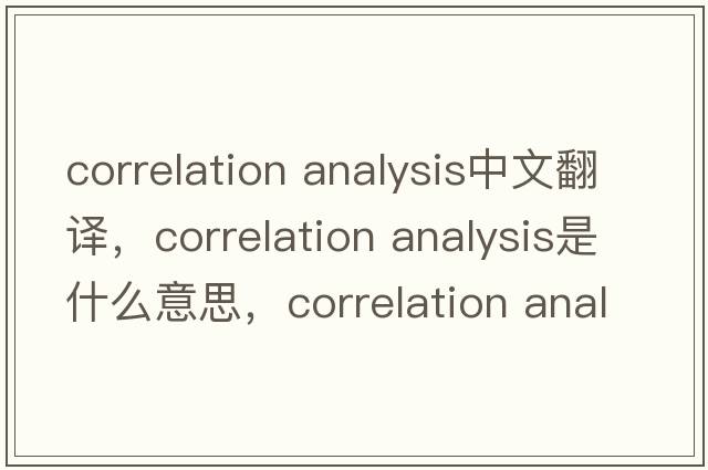 correlation analysis中文翻譯，correlation analysis是什么意思，correlation analysis發(fā)音、用法及例句